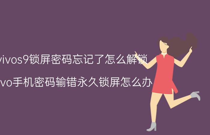 vivos9锁屏密码忘记了怎么解锁 vivo手机密码输错永久锁屏怎么办？